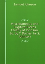 Miscellaneous and Fugitive Pieces Chiefly of Johnson, Ed. by T. Davies. by S. Johnson