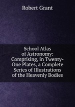 School Atlas of Astronomy: Comprising, in Twenty-One Plates, a Complete Series of Illustrations of the Heavenly Bodies