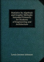 Statistics by Algebraic and Graphic Methods: Intended Primarily for Students of Engineering and Architecture