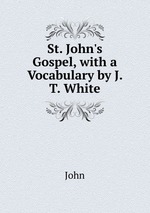 St. John`s Gospel, with a Vocabulary by J. T. White