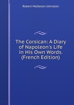The Corsican: A Diary of Napoleon`s Life in His Own Words. (French Edition)