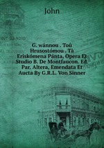 G. wnnou . To Hrusostmou . T Eriskmena Pnta, Opera Et Studio B. De Montfaucon. Ed. Par. Altera, Emendata Et Aucta By G.R.L. Von Sinner