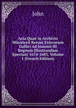 Acta Quae in Archivio Ministerii Rerum Exterarum Gallici Ad Joannis III Regnum Illustrandum Spectant 1674-1683, Volume 1 (French Edition)