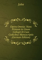 Opera Omnia: Nunc Primum in Unum Collegit Et Cum Codicibus Manuscriptis (German Edition)