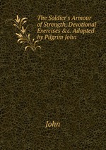 The Soldier`s Armour of Strength, Devotional Exercises &c. Adapted by Pilgrim John