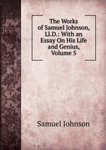The Works of Samuel Johnson, Ll.D.: With an Essay On His Life and Genius, Volume 5