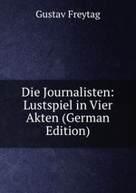 Die Journalisten: Lustspiel in Vier Akten (German Edition)