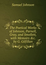 The Poetical Works of Johnson, Parnell, Gray, and Smollett, with Memoirs &c. by G. Gilfillan