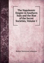 The Napoleonic Empire in Southern Italy and the Rise of the Secret Societies, Volume 1