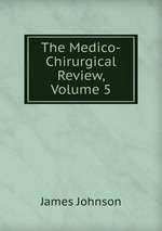 The Medico-Chirurgical Review, Volume 5