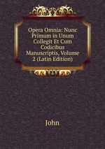 Opera Omnia: Nunc Primum in Unum Collegit Et Cum Codicibus Manuscriptis, Volume 2 (Latin Edition)