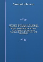 Johnson`S Dictionary of the English Language: In Miniature. to Which Are Added, an Alphabetical Account of the Heathen Deities, and a Copious . Events, Discoveries and Inventions