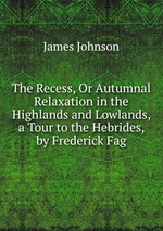 The Recess, Or Autumnal Relaxation in the Highlands and Lowlands, a Tour to the Hebrides, by Frederick Fag