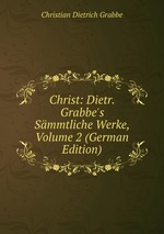 Christ: Dietr. Grabbe`s Smmtliche Werke, Volume 2 (German Edition)