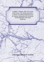 Grabbe`s Werke: Bd. Don Juan Und Faust. Die Hohenstaufen: I, Kaiser Friedrich Barbarossa; Ii, Kaiser Heinrich Der Sechste. Aschenbrdel (German Edition)