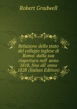 Relazione dello stato del collegio inglese di Roma: dalla sua riapertura nell` anno 1818, fino all` anno 1828 (Italian Edition)