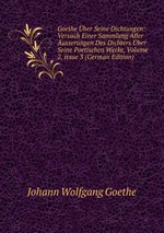 Goethe ber Seine Dichtungen: Versuch Einer Sammlung Aller usserungen Des Dichters ber Seine Poetischen Werke, Volume 2, issue 3 (German Edition)