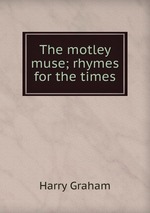 The motley muse; rhymes for the times