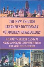 The new learner`s dictionary of modern phraseology. Новый учебный словарь фразеологии современного английского языка