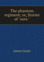 The phantom regiment; or, Stories of "ours."