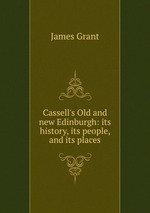 Cassell`s Old and new Edinburgh: its history, its people, and its places