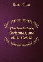 The bachelor`s Christmas, and other stories