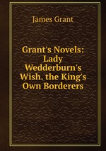 Grant`s Novels: Lady Wedderburn`s Wish. the King`s Own Borderers