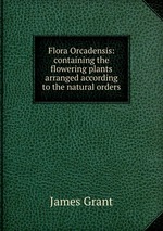 Flora Orcadensis: containing the flowering plants arranged according to the natural orders