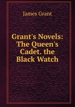 Grant`s Novels: The Queen`s Cadet. the Black Watch