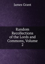 Random Recollections of the Lords and Commons, Volume 2