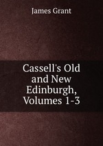 Cassell`s Old and New Edinburgh, Volumes 1-3