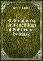 St. Stephen`s; Or, Pencillings of Politicians. by Mask
