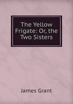 The Yellow Frigate: Or, the Two Sisters