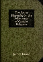 The Secret Dispatch; Or, the Adventures of Captain Balgonie