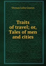 Traits of travel; or, Tales of men and cities