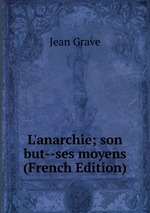 L`anarchie; son but--ses moyens (French Edition)