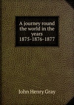 A journey round the world in the years 1875-1876-1877