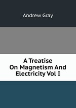 A Treatise On Magnetism And Electricity Vol I
