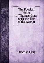 The Poetical Works of Thomas Gray. with the Life of the Author