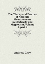 The Theory and Practice of Absolute Measurements in Electricity and Magnetism, Volume 1, part 2
