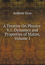 A Treatise On Physics: V.1. Dynamics and Properties of Matter, Volume 1