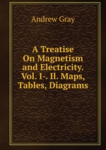 A Treatise On Magnetism and Electricity. Vol. I-. Il. Maps, Tables, Diagrams