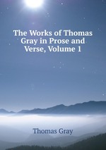 The Works of Thomas Gray in Prose and Verse, Volume 1