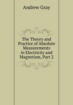 The Theory and Practice of Absolute Measurements in Electricity and Magnetism, Part 2