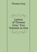 Letters of Thomas Gray: Two Volumes in One