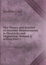 The Theory and Practice of Absolute Measurements in Electricity and Magnetism, Volume 2,&Nbsp;Part 1