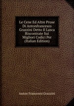 Le Cene Ed Altre Prose Di Antonfrancesco Grazzini Detto Il Lasca Riscontrate Sui Migliori Codici Per (Italian Edition)