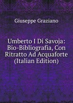 Umberto I Di Savoja: Bio-Bibliografia, Con Ritratto Ad Acquaforte (Italian Edition)