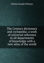 The Century dictionary and cyclopedia; a work of universal reference in all departments of knowledge with a new atlas of the world