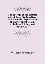 The geology of the eastern end of Essex (Walton Naze and Harwich). Explanation of quarter sheet 48 S. E. with the adjoining part of 48 N. E.)